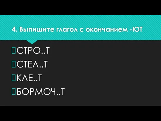 4. Выпишите глагол с окончанием -ЮТ СТРО..Т СТЕЛ..Т КЛЕ..Т БОРМОЧ..Т