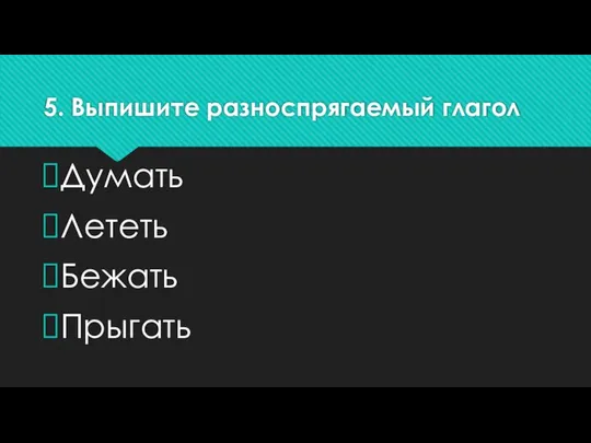 5. Выпишите разноспрягаемый глагол Думать Лететь Бежать Прыгать