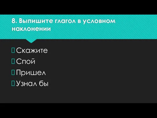 8. Выпишите глагол в условном наклонении Скажите Спой Пришел Узнал бы