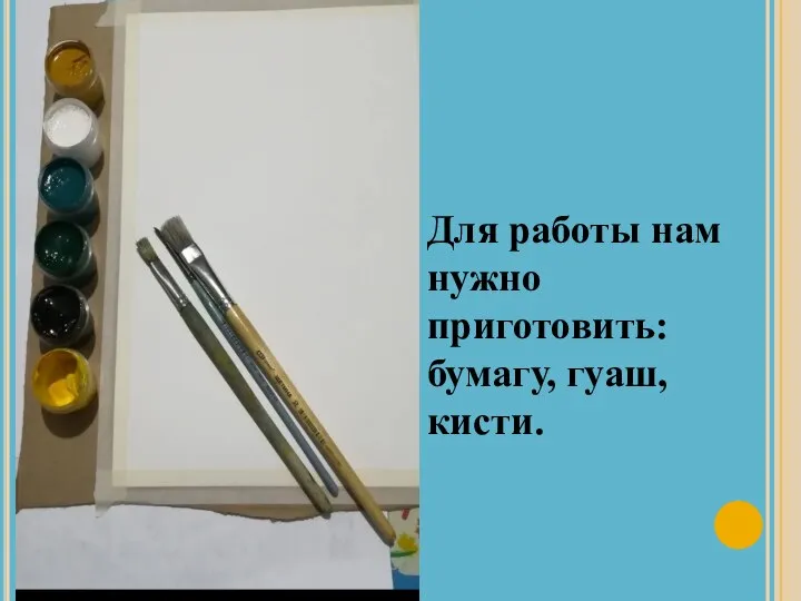 Для работы нам нужно приготовить: бумагу, гуаш, кисти. Рабочее место