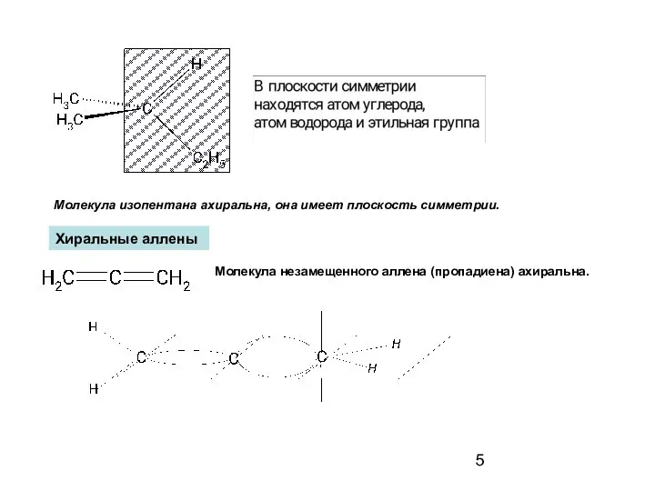 Молекула изопентана ахиральна, она имеет плоскость симметрии. Хиральные аллены Молекула незамещенного аллена (пропадиена) ахиральна.