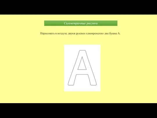 Симметричные рисунки Нарисовать в воздухе двумя руками одновременно две буквы А.