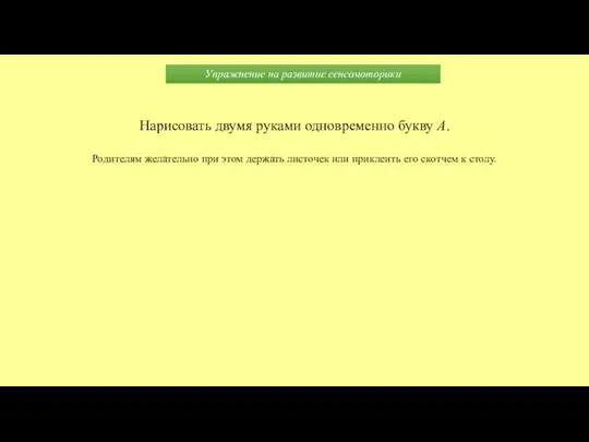 Упражнение на развитие сенсомоторики Нарисовать двумя руками одновременно букву А. Родителям