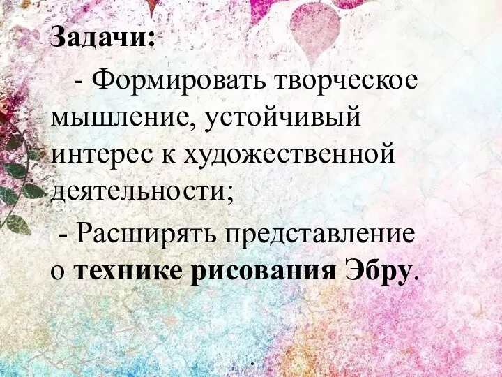 Задачи: - Формировать творческое мышление, устойчивый интерес к художественной деятельности; -