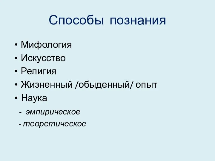 Способы познания Мифология Искусство Религия Жизненный /обыденный/ опыт Наука - эмпирическое - теоретическое