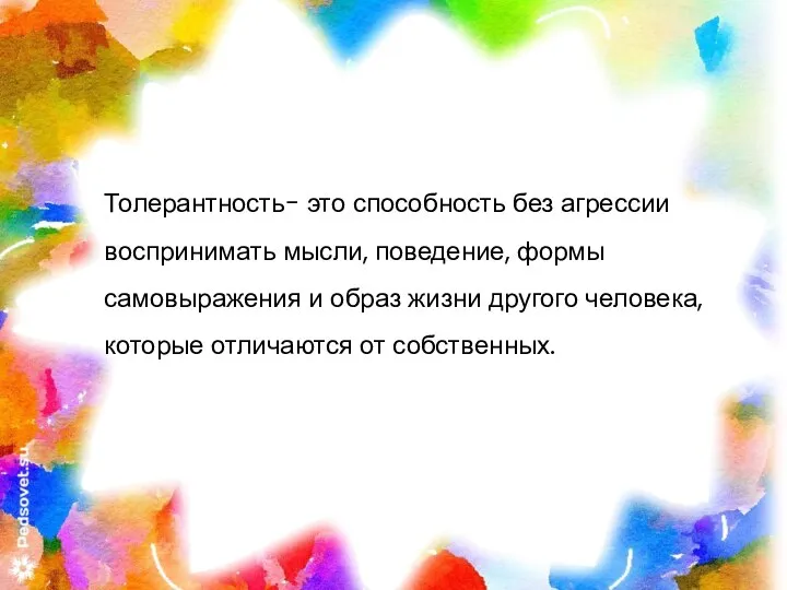 Толерантность- это способность без агрессии воспринимать мысли, поведение, формы самовыражения и