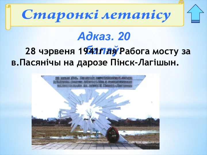 Адказ. 20 балаў: 28 чэрвеня 1941г ля Рабога мосту за в.Пасянічы на дарозе Пінск-Лагішын.