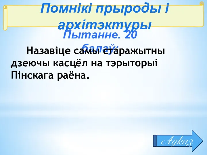 Помнікі прыроды і архітэктуры Пытанне. 20 балаў: Назавіце самы старажытны дзеючы касцёл на тэрыторыі Пінскага раёна.