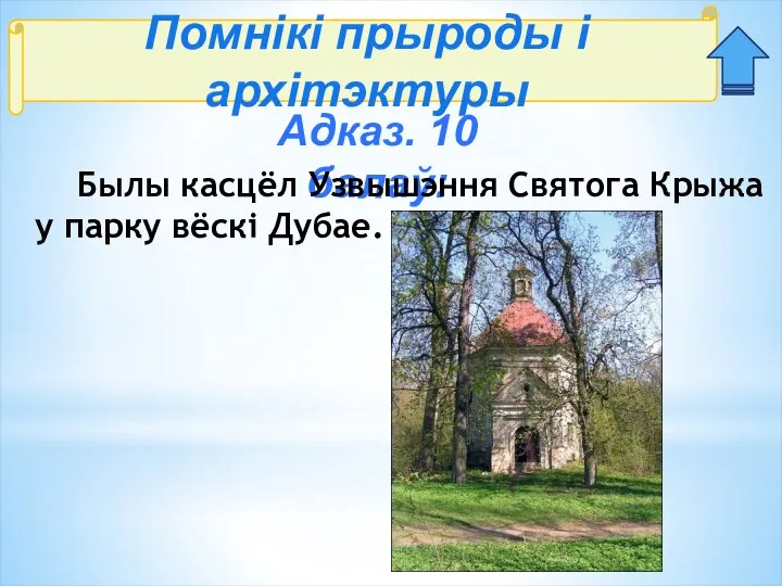 Помнікі прыроды і архітэктуры Адказ. 10 балаў: Былы касцёл Узвышэння Святога Крыжа у парку вёскі Дубае.