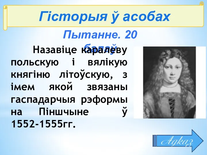 Гісторыя ў асобах Пытанне. 20 балаў Назавіце каралеву польскую і вялікую