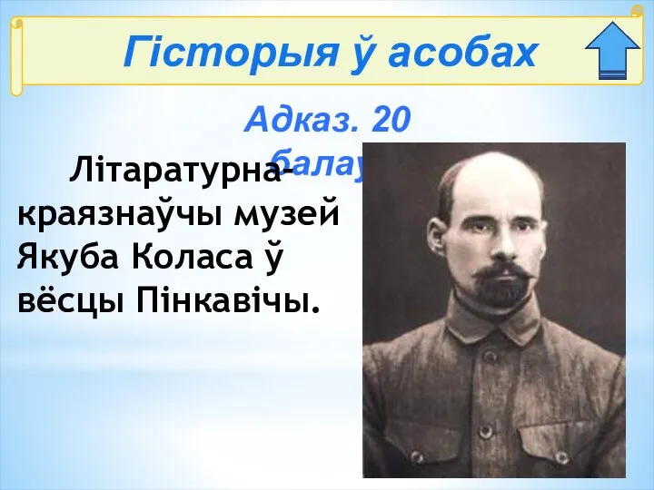 Гісторыя ў асобах Адказ. 20 балаў: Літаратурна-краязнаўчы музей Якуба Коласа ў вёсцы Пінкавічы.