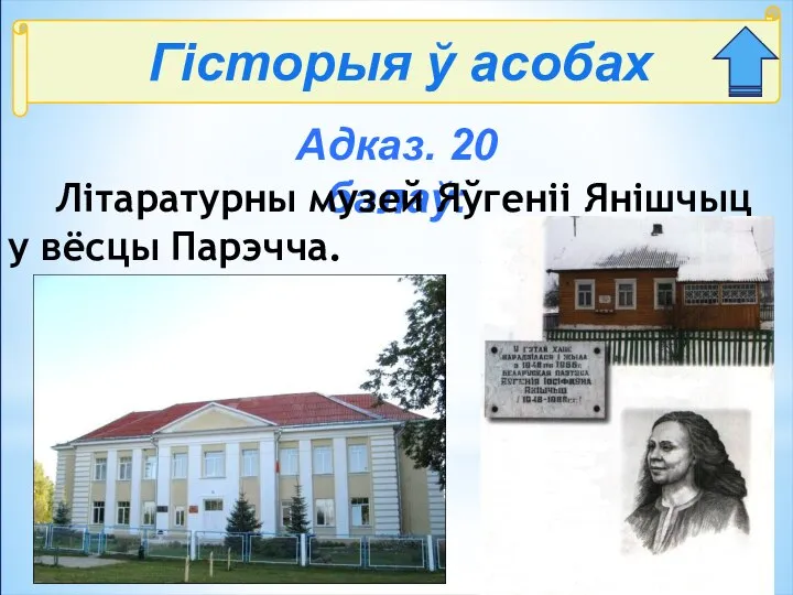 Гісторыя ў асобах Адказ. 20 балаў: Літаратурны музей Яўгеніі Янішчыц у вёсцы Парэчча.