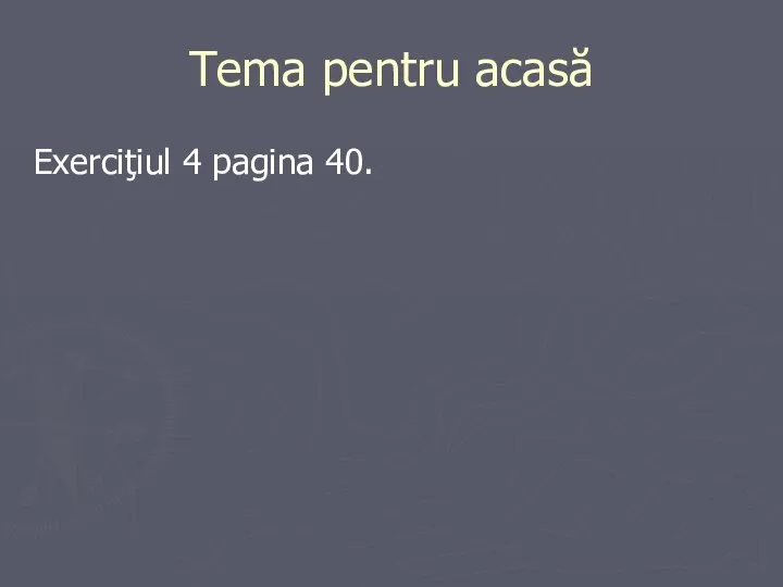 Tema pentru acasă Exerciţiul 4 pagina 40.