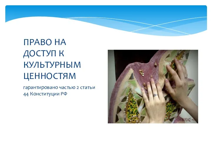 гарантировано частью 2 статьи 44 Конституции РФ ПРАВО НА ДОСТУП К КУЛЬТУРНЫМ ЦЕННОСТЯМ