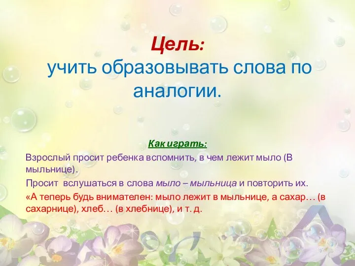 Цель: учить образовывать слова по аналогии. Как играть: Взрослый просит ребенка