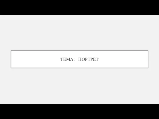 ТЕМА: ПОРТРЕТ