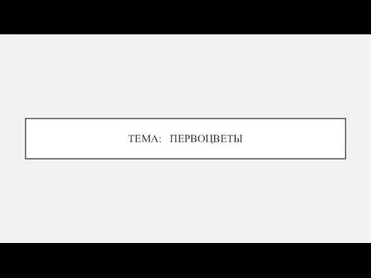 ТЕМА: ПЕРВОЦВЕТЫ