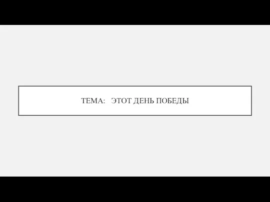 ТЕМА: ЭТОТ ДЕНЬ ПОБЕДЫ