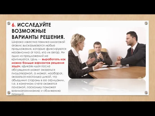 6. ИССЛЕДУЙТЕ ВОЗМОЖНЫЕ ВАРИАНТЫ РЕШЕНИЯ. Широко известна техника «мозговой атаки»: высказываются