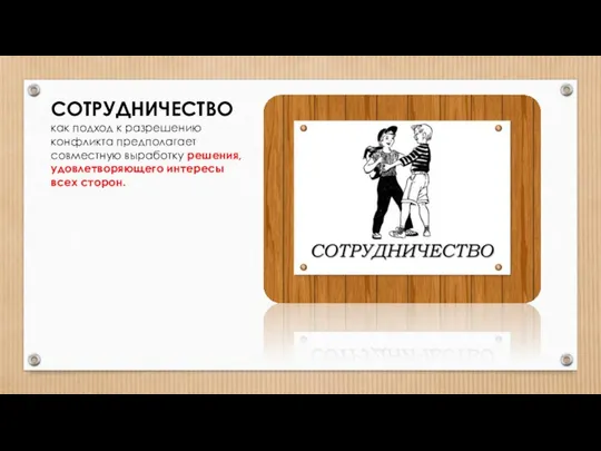 СОТРУДНИЧЕСТВО как подход к разрешению конфликта предполагает совместную выработку решения, удовлетворяющего интересы всех сторон.