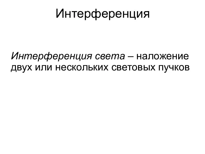 Интерференция Интерференция света – наложение двух или нескольких световых пучков