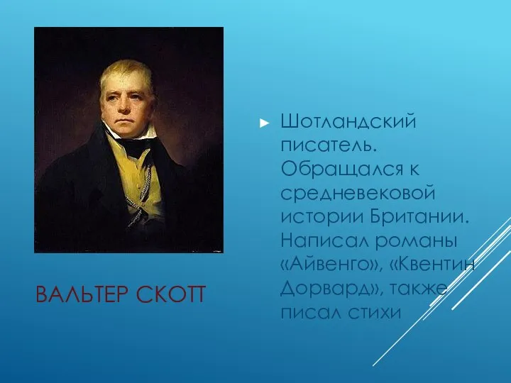 ВАЛЬТЕР СКОТТ Шотландский писатель. Обращался к средневековой истории Британии. Написал романы