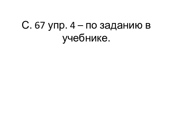 С. 67 упр. 4 – по заданию в учебнике.