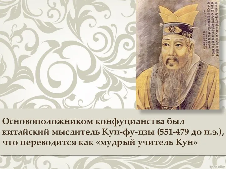 Основоположником конфуцианства был китайский мыслитель Кун-фу-цзы (551-479 до н.э.), что переводится как «мудрый учитель Кун»