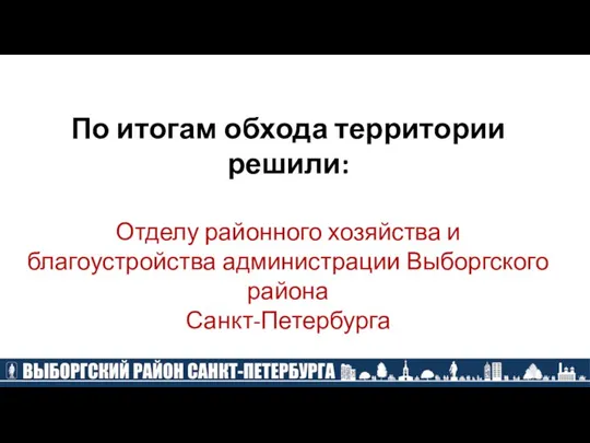 По итогам обхода территории решили: Отделу районного хозяйства и благоустройства администрации Выборгского района Санкт-Петербурга