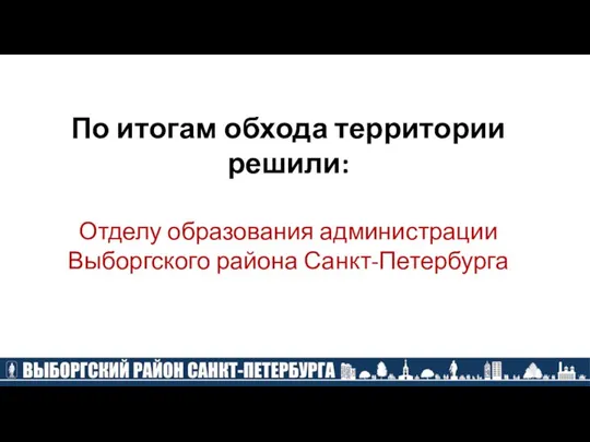 По итогам обхода территории решили: Отделу образования администрации Выборгского района Санкт-Петербурга