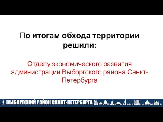 По итогам обхода территории решили: Отделу экономического развития администрации Выборгского района Санкт-Петербурга