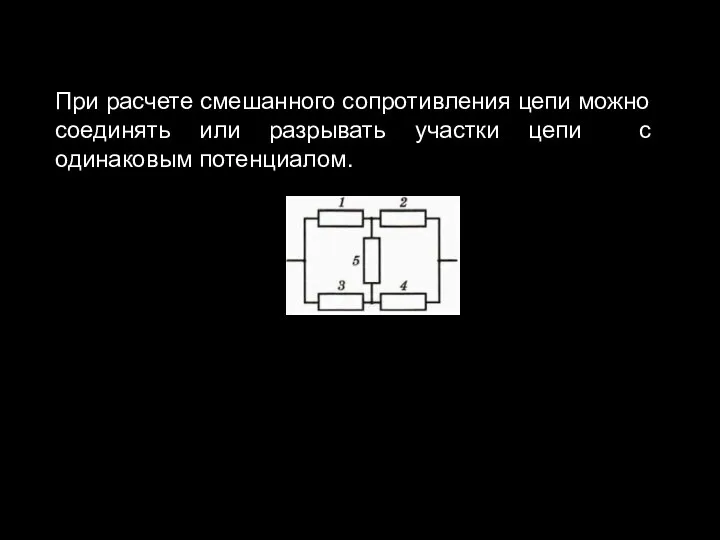 При расчете смешанного сопротивления цепи можно соединять или разрывать участки цепи с одинаковым потенциалом.