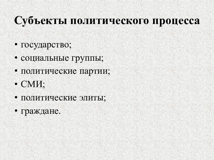 Субъекты политического процесса государство; социальные группы; политические партии; СМИ; политические элиты; граждане.