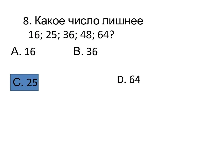 8. Какое число лишнее 16; 25; 36; 48; 64? А. 16