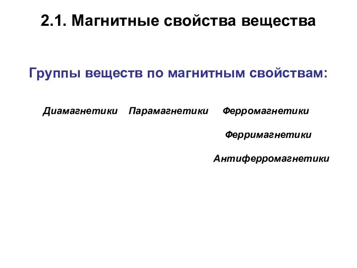 2.1. Магнитные свойства вещества Группы веществ по магнитным свойствам: Диамагнетики Парамагнетики Ферромагнетики Ферримагнетики Антиферромагнетики