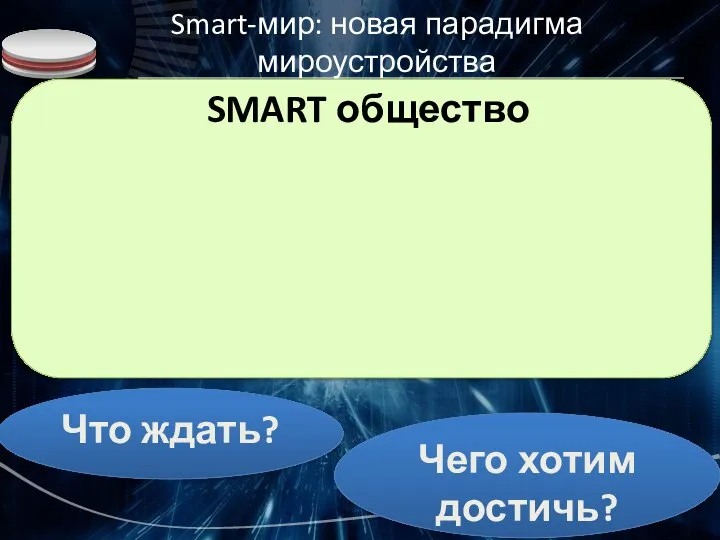 Smart-мир: новая парадигма мироустройства Информационное общество Общество знания Что ждать? Чего хотим достичь?