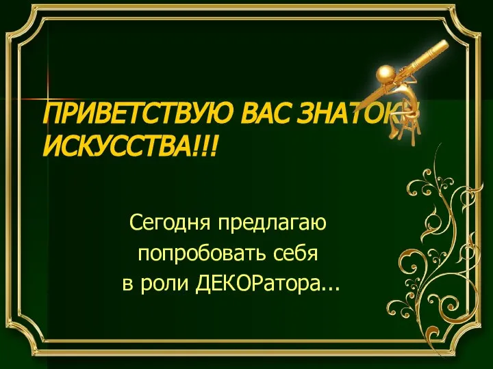 ПРИВЕТСТВУЮ ВАС ЗНАТОКИ ИСКУССТВА!!! Сегодня предлагаю попробовать себя в роли ДЕКОРатора...