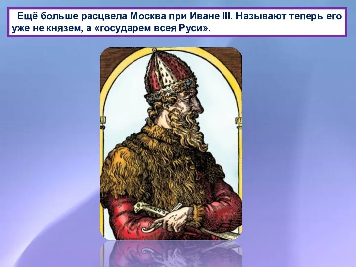 Ещё больше расцвела Москва при Иване III. Называют теперь его уже