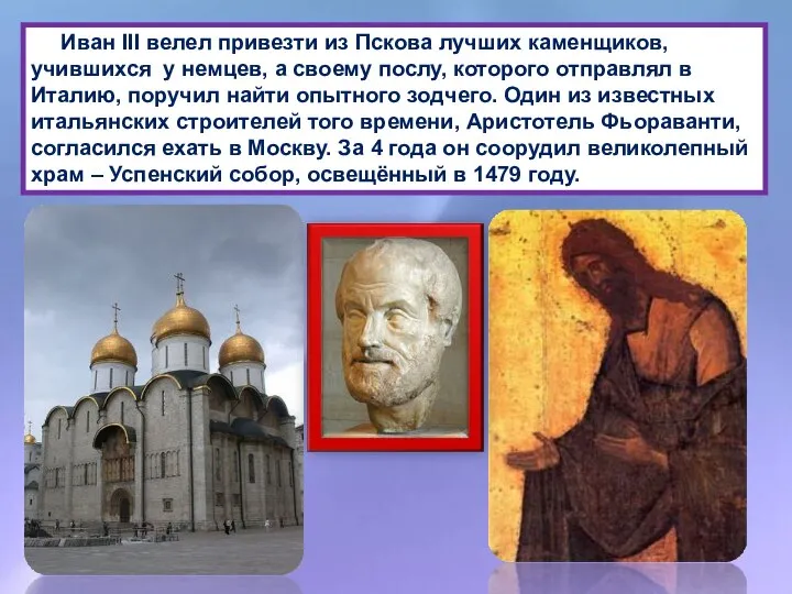 Иван III велел привезти из Пскова лучших каменщиков, учившихся у немцев,
