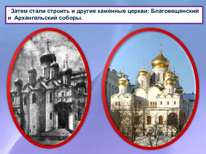 Затем стали строить и другие каменные церкви: Благовещенский и Архангельский соборы.