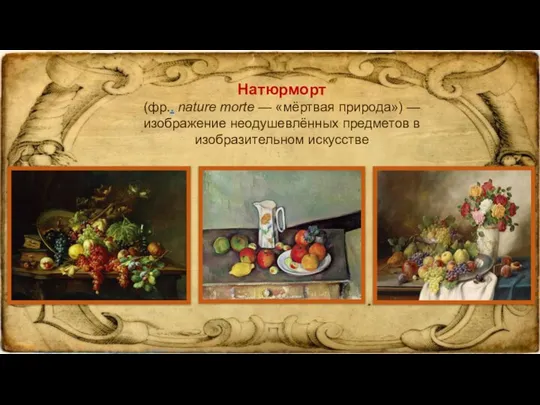 Натюрморт (фр.. nature morte — «мёртвая природа») — изображение неодушевлённых предметов в изобразительном искусстве