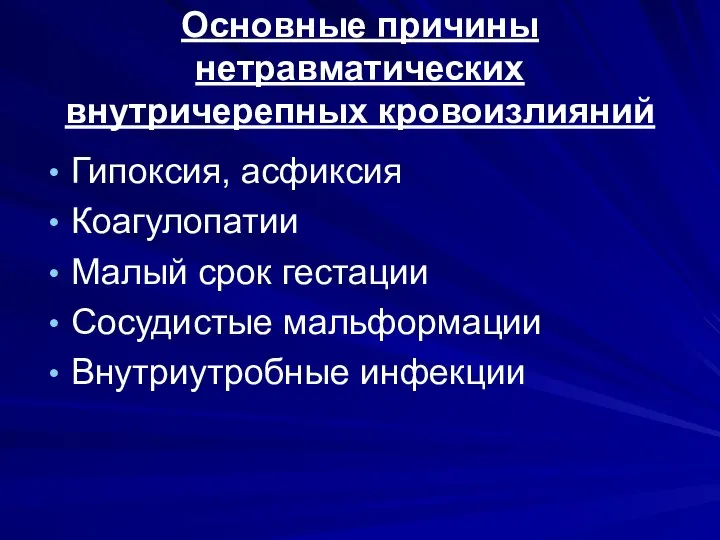 Основные причины нетравматических внутричерепных кровоизлияний Гипоксия, асфиксия Коагулопатии Малый срок гестации Сосудистые мальформации Внутриутробные инфекции