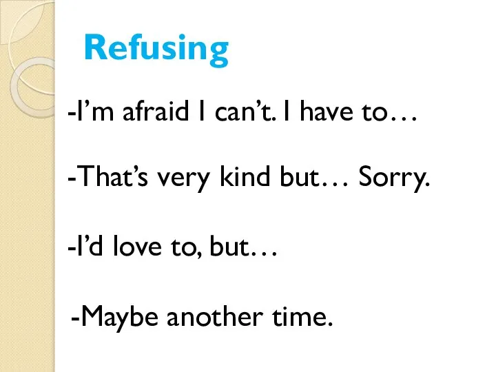 Refusing -I’m afraid I can’t. I have to… -That’s very kind