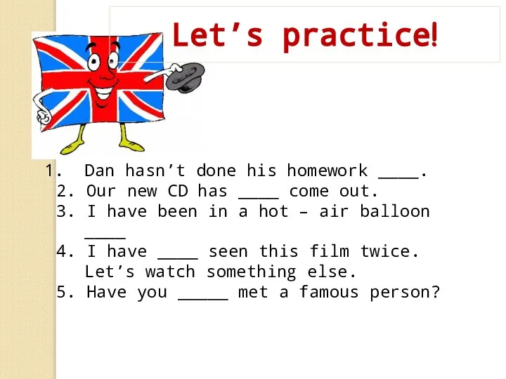 Let’s practice! Dan hasn’t done his homework ____. 2. Our new