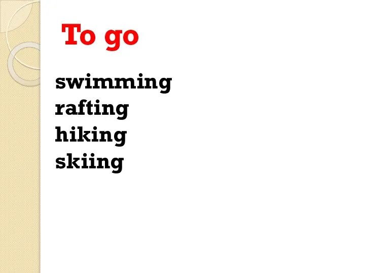 To go swimming rafting hiking skiing