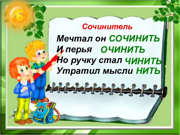 Сочинитель Мечтал он СОЧИНИТЬ И перья Но ручку стал Утратил мысли ОЧИНИТЬ ЧИНИТЬ НИТЬ