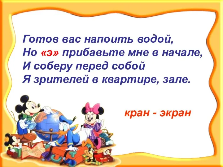 Готов вас напоить водой, Но «э» прибавьте мне в начале, И