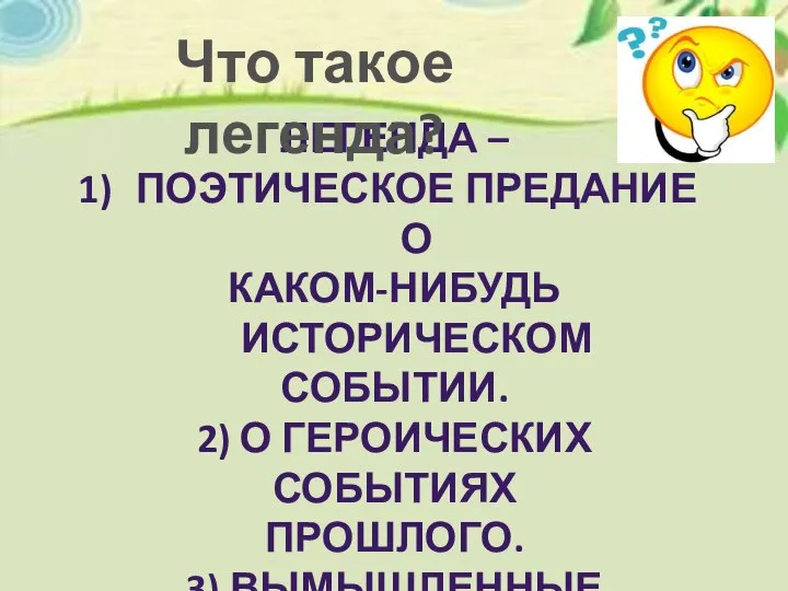 ЛЕГЕНДА – ПОЭТИЧЕСКОЕ ПРЕДАНИЕ О КАКОМ-НИБУДЬ ИСТОРИЧЕСКОМ СОБЫТИИ. 2) О ГЕРОИЧЕСКИХ