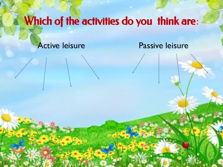 Which of the activities do you think are: Active leisure Passive leisure