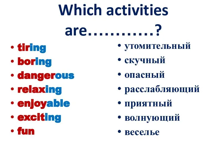 Which activities are…………? tiring boring dangerous relaxing enjoyable exciting fun утомительный